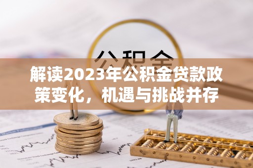 璧山解读2023年公积金贷款政策变化，机遇与挑战并存