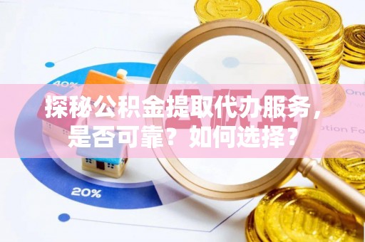 璧山探秘公积金提取代办服务，是否可靠？如何选择？