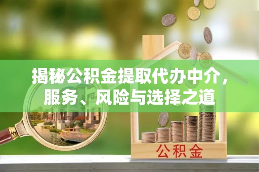璧山揭秘公积金提取代办中介，服务、风险与选择之道