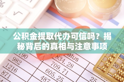 璧山公积金提取代办可信吗？揭秘背后的真相与注意事项
