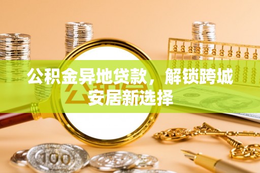 璧山公积金异地贷款，解锁跨城安居新选择