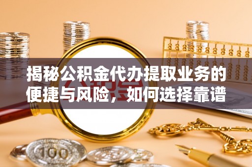 璧山揭秘公积金代办提取业务的便捷与风险，如何选择靠谱服务？