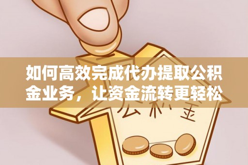 璧山如何高效完成代办提取公积金业务，让资金流转更轻松