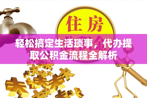 璧山轻松搞定生活琐事，代办提取公积金流程全解析