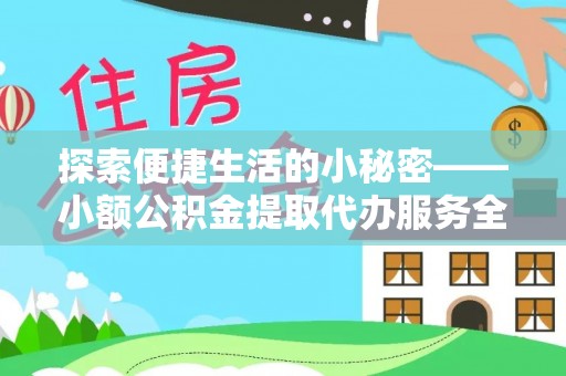 璧山探索便捷生活的小秘密——小额公积金提取代办服务全解析