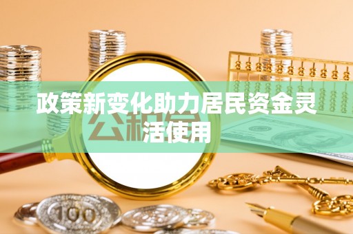 璧山政策新变化助力居民资金灵活使用
