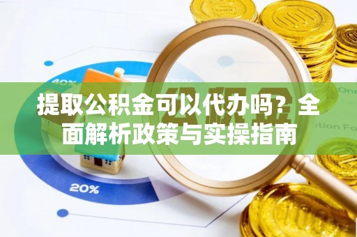 璧山提取公积金可以代办吗？全面解析政策与实操指南