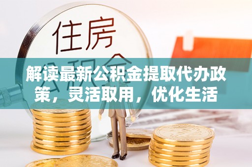 璧山解读最新公积金提取代办政策，灵活取用，优化生活