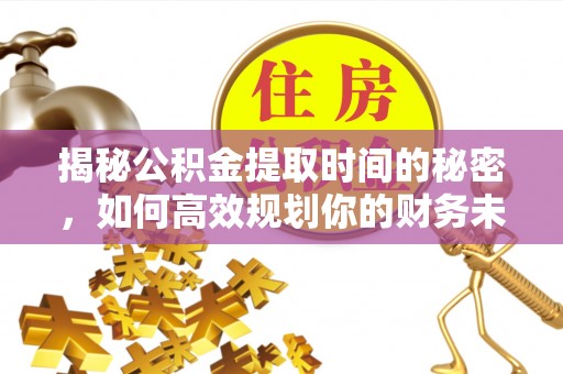 璧山揭秘公积金提取时间的秘密，如何高效规划你的财务未来