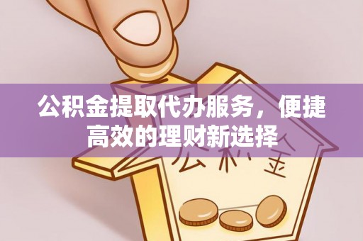 璧山公积金提取代办服务，便捷高效的理财新选择