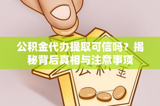 璧山公积金代办提取可信吗？揭秘背后真相与注意事项
